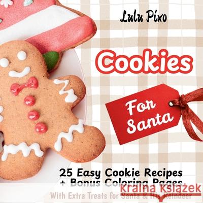 Cookies for Santa: 25 Easy Cookie Recipes + Bonus Coloring Pages (with Extra Treats for Santa & His Reindeer) Lulu Pixo 9781967064533