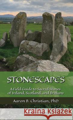 Stonescapes: A Field Guide to Sacred Stones of Ireland, Scotland, and Brittany Aaron B. Christian 9781967070107 Lowenholde Publications
