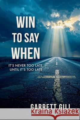 Win to Say When: It's Never Too Late, Until It's Too Late Garrett Gill 9781967120239 Indie Christian Book