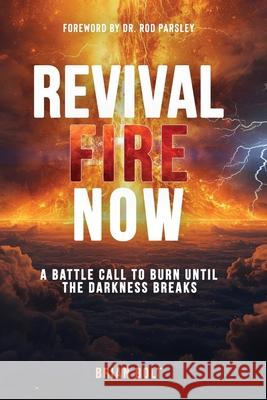 Revival Fire Now: A Battle Call to Burn Until the Darkness Breaks Brian Bolt 9781967262328