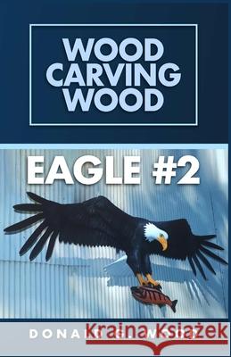 Eagle #2: Wood Carving Wood Donald G. Wood 9781967282616