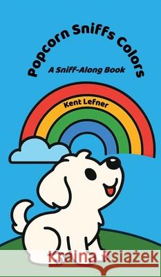 Popcorn Sniffs Colors: A Sniff-Along Book Kent Lefner 9781967289509