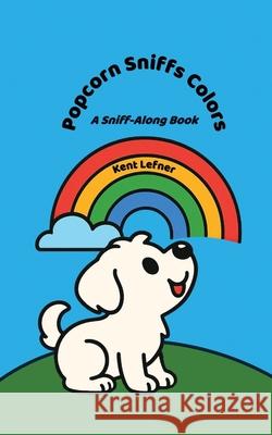 Popcorn Sniffs Colors: A Sniff-Along Book Kent Lefner 9781967289516