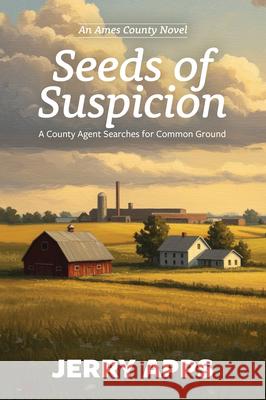 Seeds of Suspicion: A County Agent Searches for Common Ground Jerry Apps 9781967311002 Little Creek Press