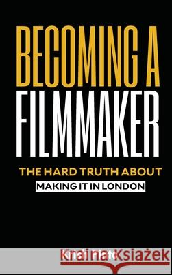 Becoming a Filmmaker: Making it in London's Film Scene Krish Pinto 9781967349548