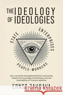 The Ideology of Ideologies: How countries strengthened their economies, reasons for successes and failures, and the inevitability of Trump's rebellion Ernst Zahrava 9781967386147 Rondelet Press