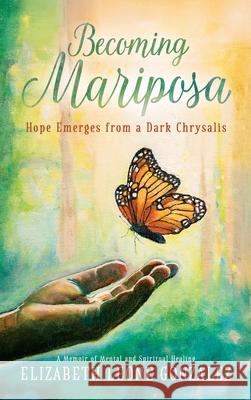 Becoming Mariposa: Hope Emerges from a Dark Chrysalis Elizabeth Leone Gonzalez 9781967386420 Silversmith Press