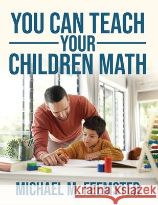 You Can Teach your Children Math Michael M. Feemster 9781967386482 Silversmith Press