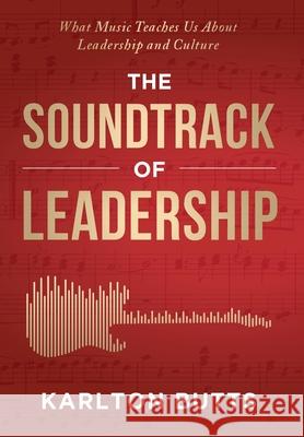 The Soundtrack of Leadership: What Music Teaches Us About Leadership and Culture Karlton Butts 9781967424733 Game Changer Publishing