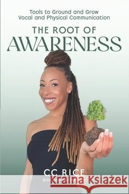The Root of Awareness: Tools to Ground and Grow Vocal and Physical Communication CC Rice 9781967424757