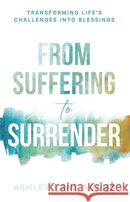 From Suffering to Surrender: Transforming Life's Challenges Into Blessings Ashley Lane Adams 9781967424931