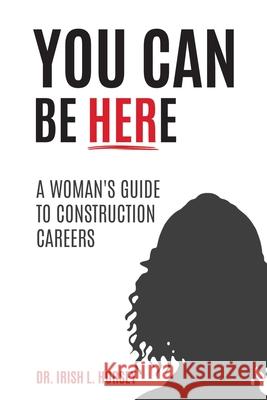 You Can Be Here: A Woman's Guide to Construction Careers Irish L. Horsey 9781967451272 Performance Publishing Group