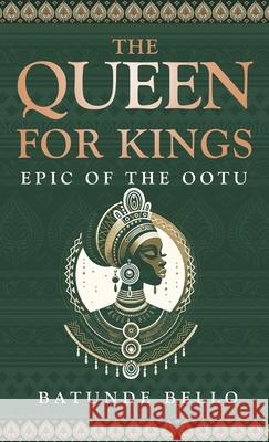 The Queen For Kings: Epic of the Ootu Batunde Bello 9781967458271