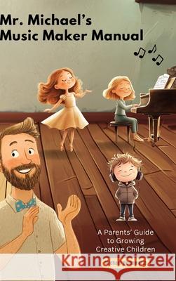Mr. Michael's Music Maker Manual: A Parents' Guide to Growing Creative Children Michael W. Hemsworth 9781967557028 Newsongs Music