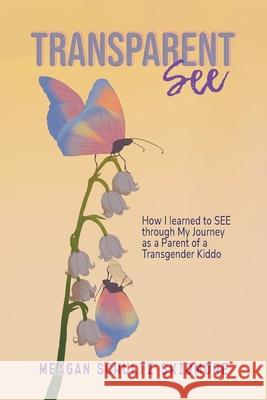 TransparentSEE: How I Learned to SEE through My Journey as a Parent of a Transgender Kiddo Meagan Schultz Skidmore 9781967575213 Joan of Arc Publishing