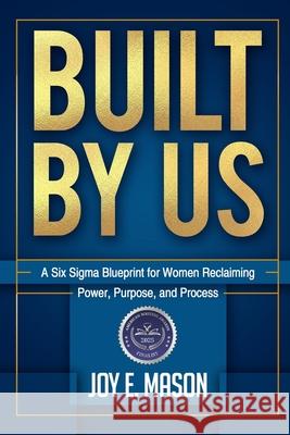 Built by Us: A Six Sigma Blueprint for Women Reclaiming Power, Purpose, and Process Joy E. Mason 9781967577002 Enhanced DNA Publishing