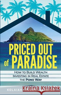 Priced Out of Paradise: How to Build Wealth Through Real Estate in Hawaii the Pono Way Kolaiah Fuzzy Jardine 9781967587100 Peaceful Profits