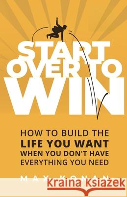 Start Over To Win: How To Build the Life You Want When You Don't Have Everything You Need Max Konan 9781967587599 Peaceful Profits