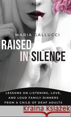 Raised In Silence: Lessons on Listening, Love, and Loud Family Dinners From a Child of Deaf Adults Maria Gallucci 9781967587681 Peaceful Profits