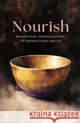 Nourish: Beyond Food-Feeding the Path of Personal Power and Joy Isabel Chiara 9781967611010