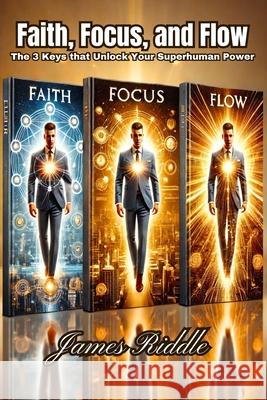Faith, Focus, and Flow: The 3 Keys that Unlock Your Superhuman Power James Riddle 9781967623020 Kinetic Digital Publishers