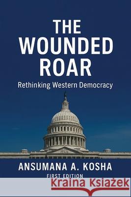 The Wounded Roar: Rethinking Western Democracy Ansumana A 9781967623693 Kinetic Digital Publishers