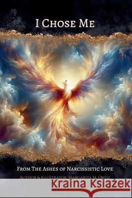 I Chose Me: From The Ashes of Narcissistic Love Margarita M. Ortiz Margarita M. Ortiz 9781967626021 M