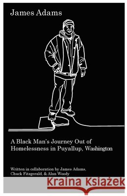 James Adams: A Black Man's Journey Out of Homelessness in Puyallup, Washington Adams, James, Fitzgerald, Chuck, Woody, Alan 9781967633135