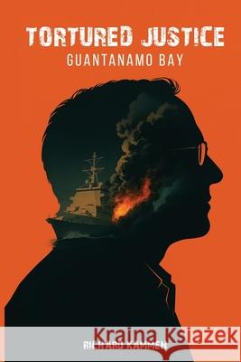 Tortured Justice: Guantanamo Bay Richard Kammen 9781967668984 McGilligan Publishing
