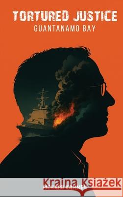 Tortured Justice: Guantanamo Bay Richard Kammen 9781967668991 McGilligan Publishing