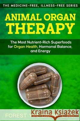 Animal Organ Therapy: The Most Nutrient-Rich Superfoods for Organ Health, Hormonal Balance, and Energy Forest Yin 9781967735068