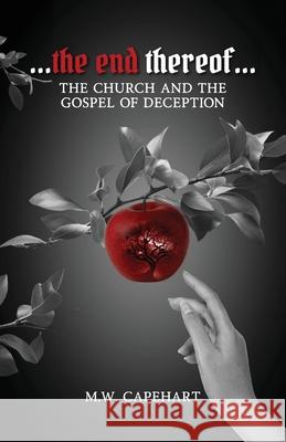 ...the end thereof... The Church and the Gospel of Deception M. W. Capehart 9781967778065 Book Publishing Pulse