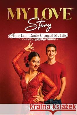 My Love Story: How Latin Dancing Changed My Life Jaime Jesus 9781967813360