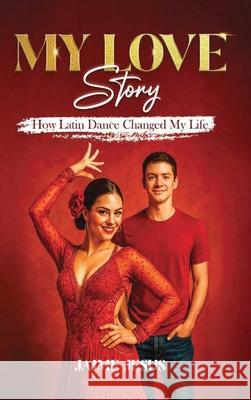 MY LOVE Story: How Latin Dance Changed My Life Jamie Jesus 9781967813377