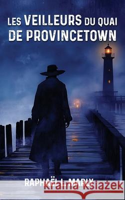 Les veilleurs du quai de Provincetown Raphael L. Marly 9781967813612