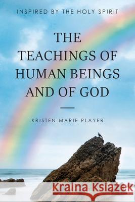 The Teachings of Human Beings and of God: Inspired by the Holy Spirit Kristen Marie Player 9781967820481 Prime Seven Media