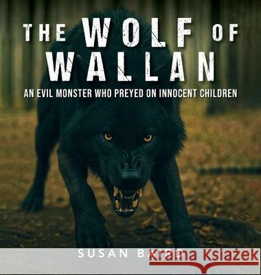 The Wolf of Wallan: An Evil Monster who Preyed on Innocent Children Susan Baird 9781967820740