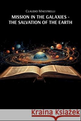 Mission in the Galaxies: The Salvation of the Earth Claudio Maestrelli 9781967820863 Prime Seven Media