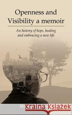Openness and Visibility A Memoir: An History of Hope, Healing and Embracing A New Life Mayan Goodwill 9781967820887
