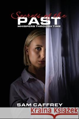 Secrets of the Past: Whispers Through Time Sam Caffrey 9781967840991 Parker Publishers