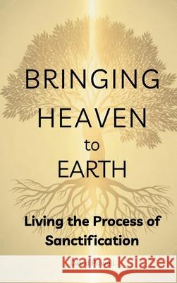 Bringing Heaven to Earth: Living the Process of Sanctification David Powell Sarah Powell 9781967850204