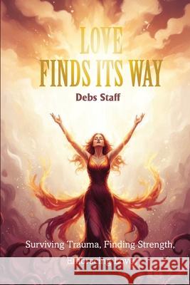 Love Finds Its Way Home: Surviving Trauma, Finding Strength, Embracing Love Debra Staff 9781967866694