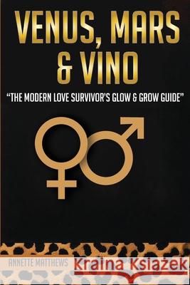 Venus, Mars & Vino: The Modern Love Survivor's Glow & Grow Guide Annette Matthews 9781967866984 Annette Matthews