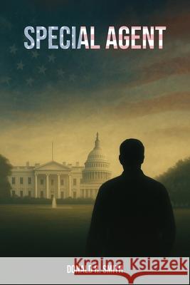 Special Agent: My work as a Special Agent within the Department of Homeland Security, Immigration and Customs Enforcement, and my career persisted unt Donald R. Smith 9781967883516 Book Writing Consultant