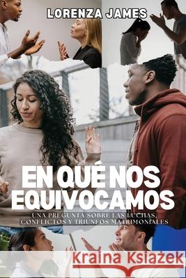 En Qu? Nos Equivocamos: Una Pregunta Sobre Luchas, Conflictos y Triunfos Matrimoniales Lorenza James 9781967903184 Book Domian LLC.