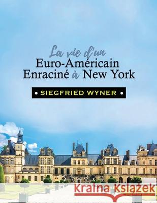 La Vie d'un Euro-Am?ricain Enracin? ? New York Siegfried Wyner 9781967903306
