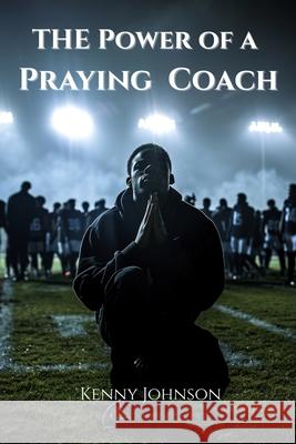 The Power of a Praying Coach Kenny Johnson 9781967906093 Kingdom Legacy Press