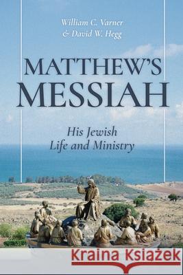 Matthew's Messiah: His Jewish Life and Ministry William C. Varner David W. Hegg 9781967940905 Fontes Press