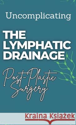 Uncomplicating The Lymphatic Drainage: Post Plastic Surgery Joao Mario Pereira 9781967963188 Joao Mario Pereira