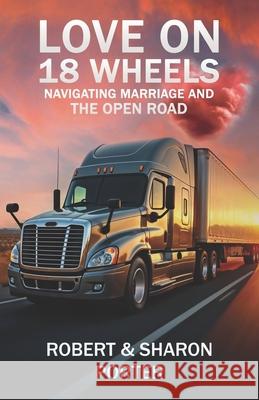 Love on 18 Wheels: Navigating Marriage and the Open Road Robert And Sharon Porter 9781967964000